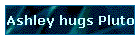 Ashley hugs Pluto